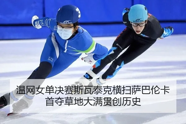 温网女单决赛斯瓦泰克横扫萨巴伦卡 首夺草地大满贯创历史
