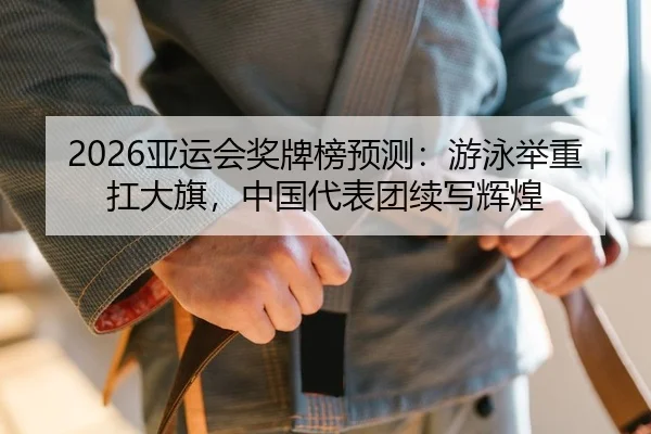 2026亚运会奖牌榜预测：游泳举重扛大旗，中国代表团续写辉煌